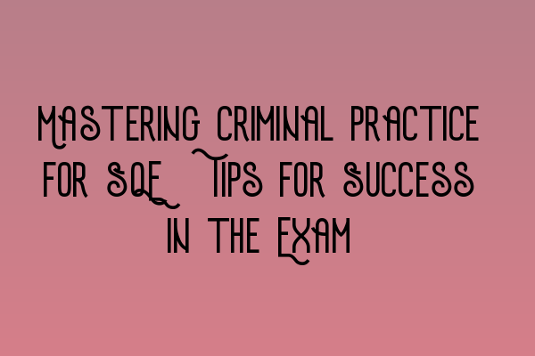 Featured image for Mastering Criminal Practice for SQE: Tips for Success in the Exam