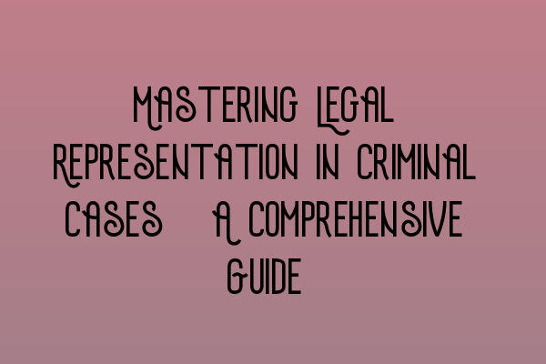 Featured image for Mastering Legal Representation in Criminal Cases: A Comprehensive Guide