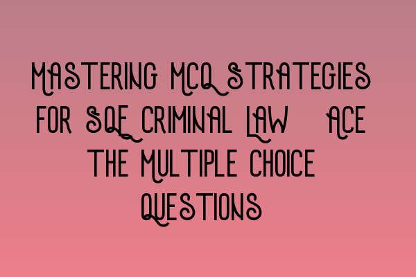 Mastering MCQ Strategies for SQE Criminal Law: Ace the Multiple Choice Questions