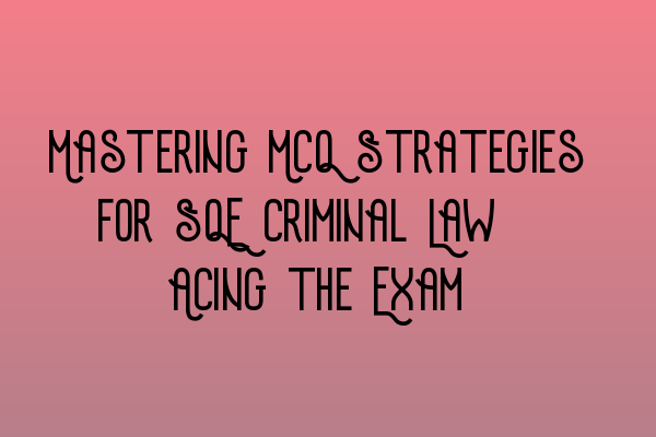 Featured image for Mastering MCQ Strategies for SQE Criminal Law: Acing the Exam