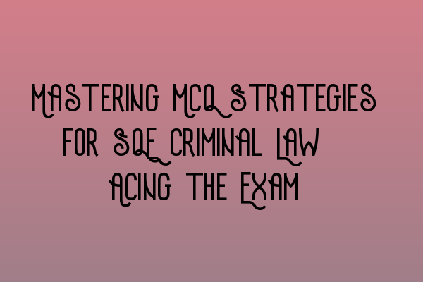 Mastering MCQ Strategies for SQE Criminal Law: Acing the Exam