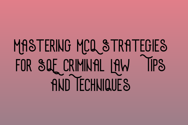 Mastering MCQ Strategies for SQE Criminal Law: Tips and Techniques