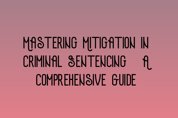 Featured image for Mastering Mitigation in Criminal Sentencing: A Comprehensive Guide