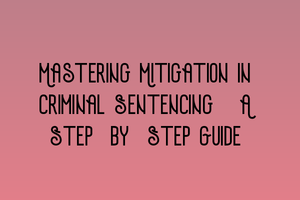 Featured image for Mastering Mitigation in Criminal Sentencing: A Step-by-Step Guide