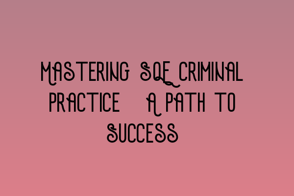 Mastering SQE Criminal Practice: A Path to Success