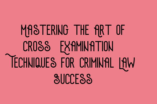 Featured image for Mastering the Art of Cross-Examination: Techniques for Criminal Law Success