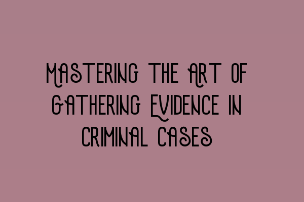 Featured image for Mastering the Art of Gathering Evidence in Criminal Cases