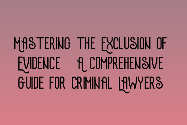 Featured image for Mastering the Exclusion of Evidence: A Comprehensive Guide for Criminal Lawyers