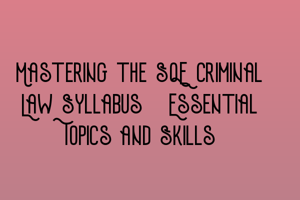 Featured image for Mastering the SQE Criminal Law Syllabus: Essential Topics and Skills