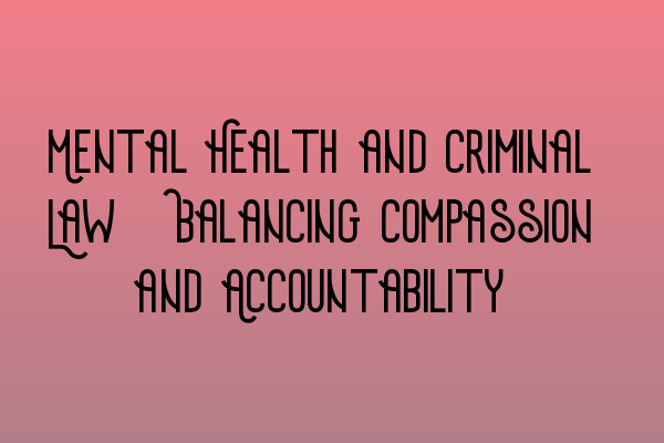 Featured image for Mental Health and Criminal Law: Balancing Compassion and Accountability