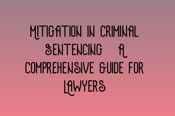 Featured image for Mitigation in Criminal Sentencing: A Comprehensive Guide for Lawyers