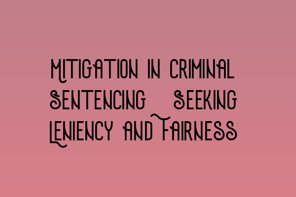 Mitigation in Criminal Sentencing: Seeking Leniency and Fairness