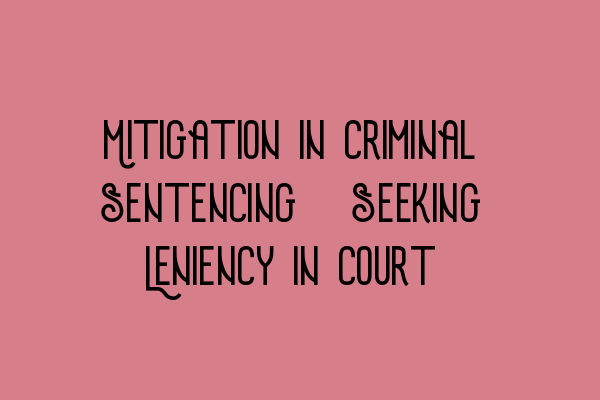 Featured image for Mitigation in Criminal Sentencing: Seeking Leniency in Court