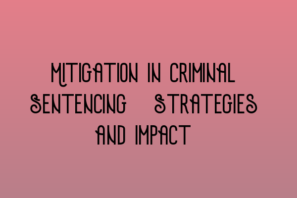 Mitigation in Criminal Sentencing: Strategies and Impact