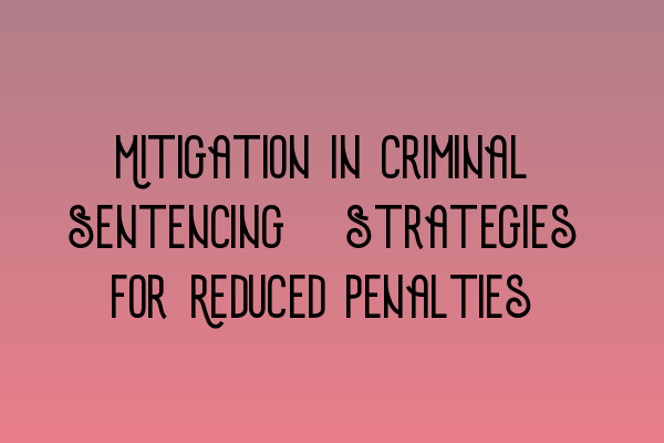 Featured image for Mitigation in Criminal Sentencing: Strategies for Reduced Penalties