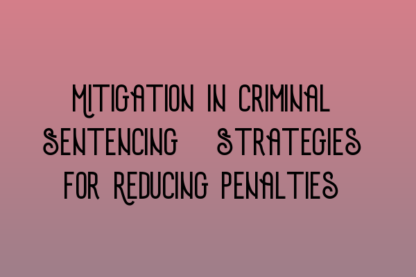 Featured image for Mitigation in Criminal Sentencing: Strategies for Reducing Penalties