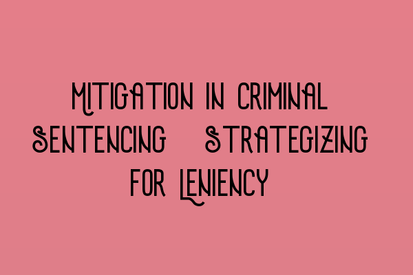 Mitigation in Criminal Sentencing: Strategizing for Leniency