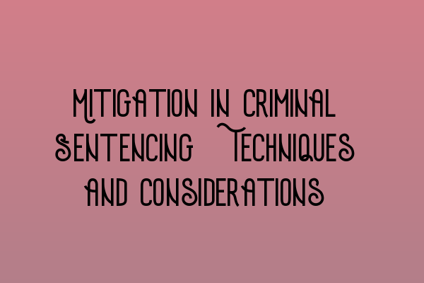 Mitigation in Criminal Sentencing: Techniques and Considerations