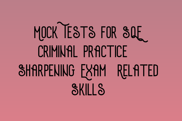 Mock Tests for SQE Criminal Practice: Sharpening Exam-Related Skills