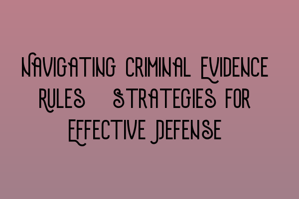 Navigating Criminal Evidence Rules: Strategies for Effective Defense