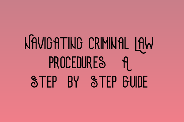 Navigating Criminal Law Procedures: A Step-by-Step Guide