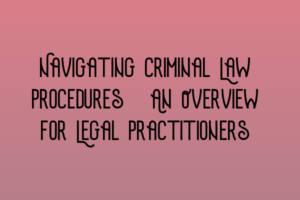 Featured image for Navigating Criminal Law Procedures: An Overview for Legal Practitioners