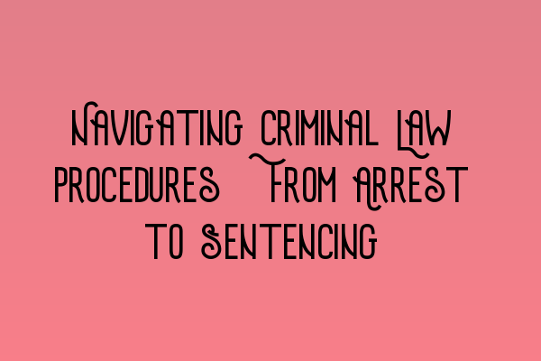 Featured image for Navigating Criminal Law Procedures: From Arrest to Sentencing