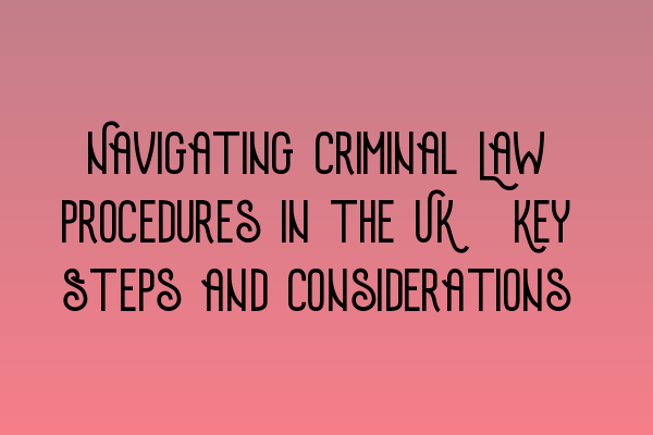 Navigating Criminal Law Procedures in the UK: Key Steps and Considerations