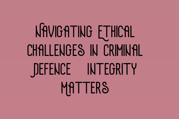 Featured image for Navigating Ethical Challenges in Criminal Defence: Integrity Matters