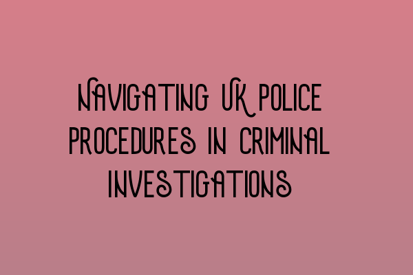 Featured image for Navigating UK Police Procedures in Criminal Investigations