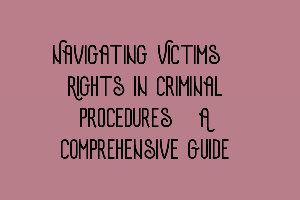 Navigating Victims’ Rights in Criminal Procedures: A Comprehensive Guide