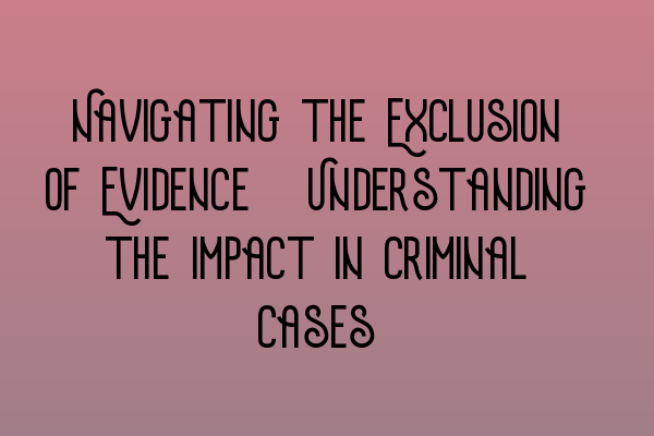 Navigating the Exclusion of Evidence: Understanding the Impact in Criminal Cases