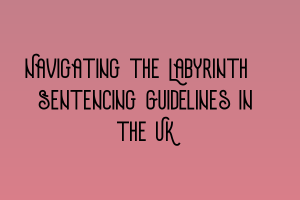 Featured image for Navigating the Labyrinth: Sentencing Guidelines in the UK