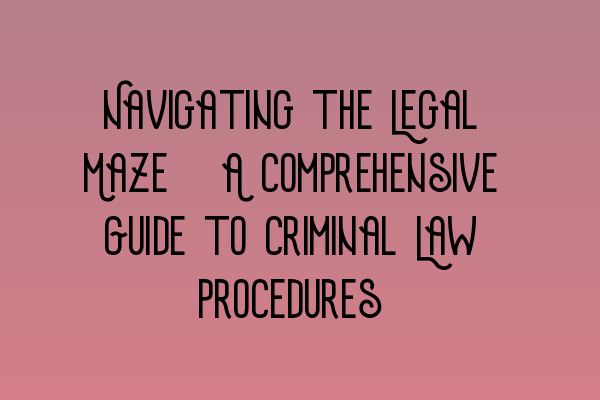 Featured image for Navigating the Legal Maze: A Comprehensive Guide to Criminal Law Procedures