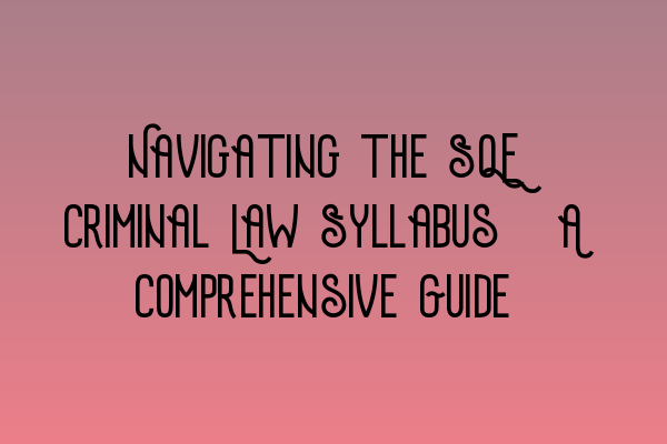 Featured image for Navigating the SQE Criminal Law Syllabus: A Comprehensive Guide