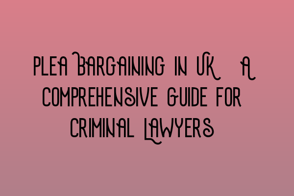 Featured image for Plea Bargaining in UK: A Comprehensive Guide for Criminal Lawyers