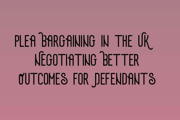 Featured image for Plea Bargaining in the UK: Negotiating Better Outcomes for Defendants