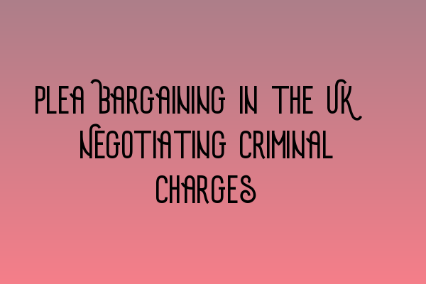 Plea Bargaining in the UK: Negotiating Criminal Charges - Navigating ...