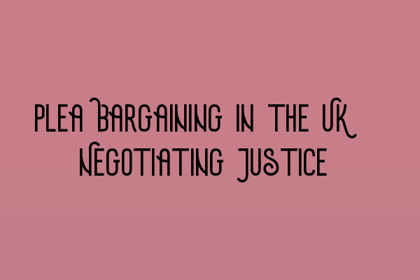 Featured image for Plea Bargaining in the UK: Negotiating Justice