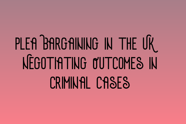 Featured image for Plea Bargaining in the UK: Negotiating Outcomes in Criminal Cases