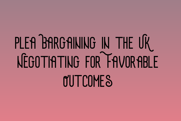 Featured image for Plea Bargaining in the UK: Negotiating for Favorable Outcomes