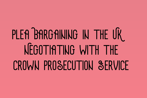 Featured image for Plea Bargaining in the UK: Negotiating with the Crown Prosecution Service