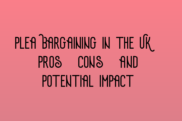 Featured image for Plea Bargaining in the UK: Pros, Cons, and Potential Impact