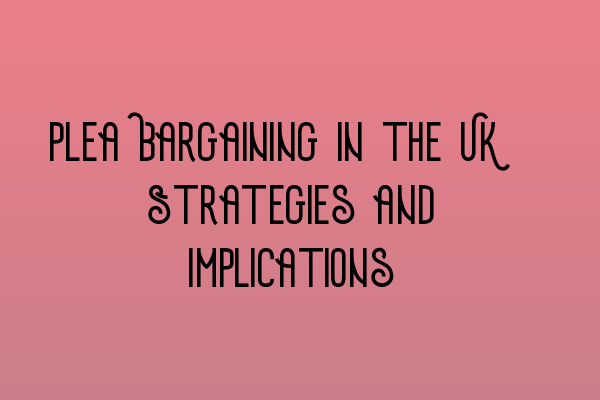 Plea Bargaining in the UK: Strategies and Implications