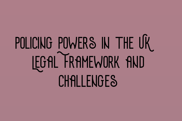 Featured image for Policing Powers in the UK: Legal Framework and Challenges