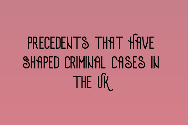 Precedents that Have Shaped Criminal Cases in the UK