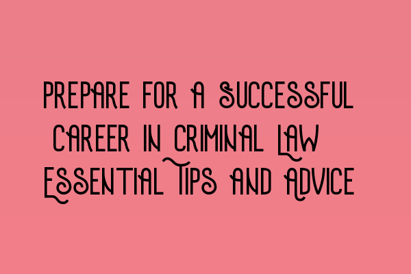 Prepare for a Successful Career in Criminal Law: Essential Tips and Advice