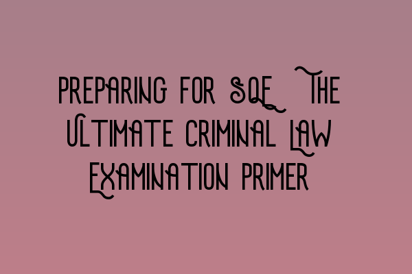 Featured image for Preparing for SQE: The Ultimate Criminal Law Examination Primer