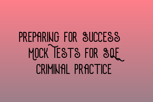 Preparing for Success: Mock Tests for SQE Criminal Practice