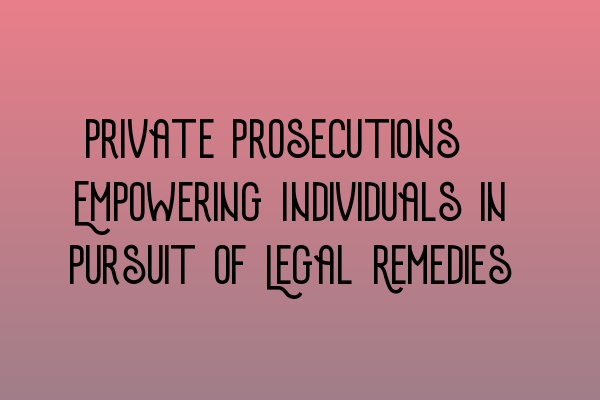 Private Prosecutions: Empowering Individuals in Pursuit of Legal Remedies